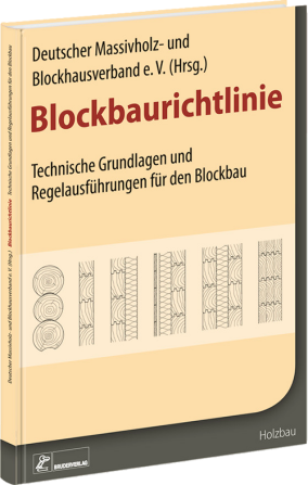 Blockbaurichtlinie: Technische Grundlagen und Regelausführungen für den Blockbau