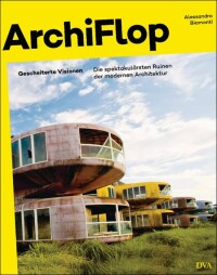 ArchiFlop - Gescheiterte Visionen: Die spektakulärsten Ruinen heutiger Architektur