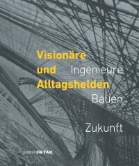 Neu von DETAIL: Visionäre und Alltagshelden: Ingenieure - Bauen - Zukunft