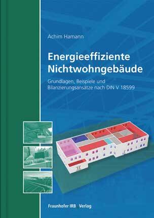 Energieeffiziente Nichtwohngebäude - Grundlagen, Beispiele und Bilanzierungsansätze nach DIN V 18599